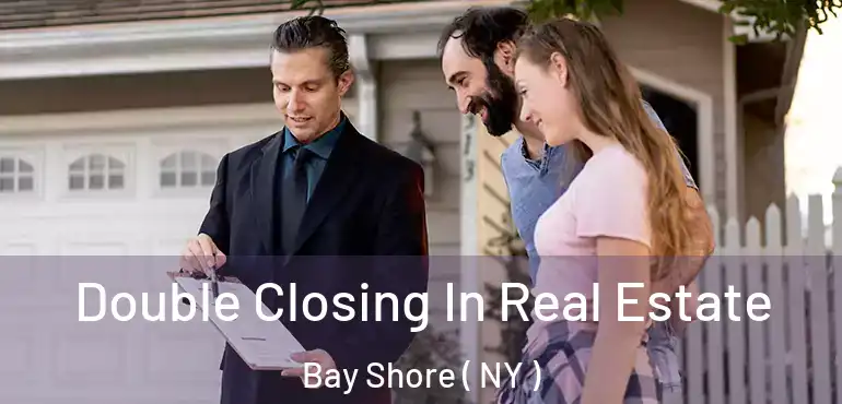  Double Closing In Real Estate Bay Shore ( NY )