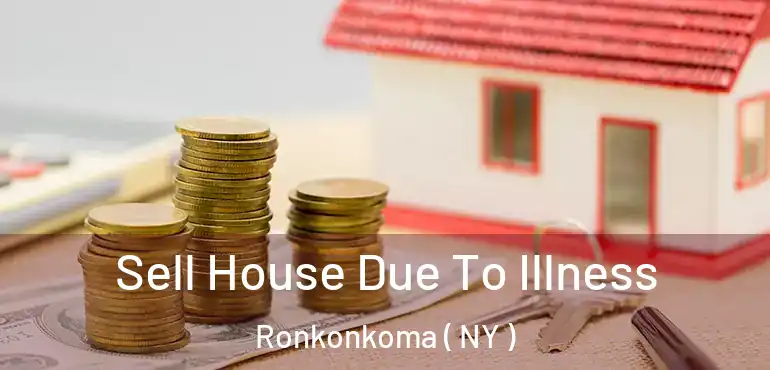  Sell House Due To Illness Ronkonkoma ( NY )
