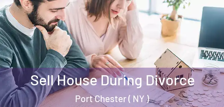  Sell House During Divorce Port Chester ( NY )