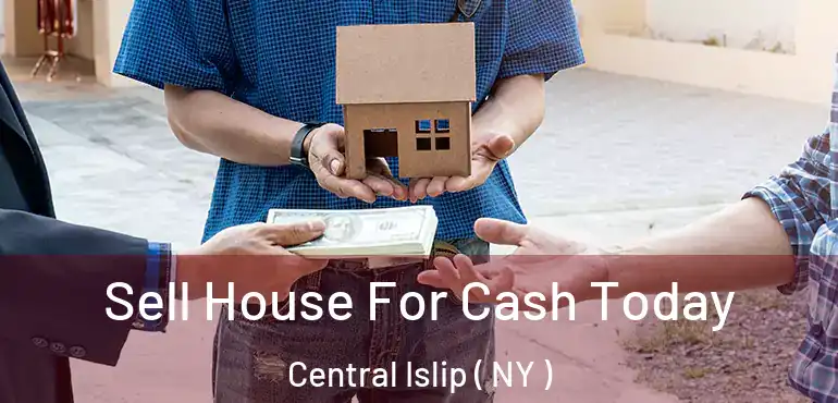  Sell House For Cash Today Central Islip ( NY )