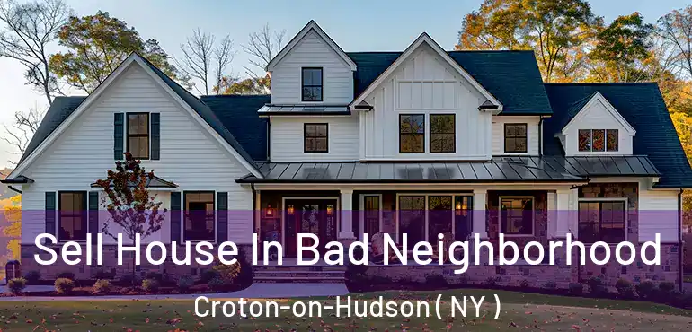  Sell House In Bad Neighborhood Croton-on-Hudson ( NY )
