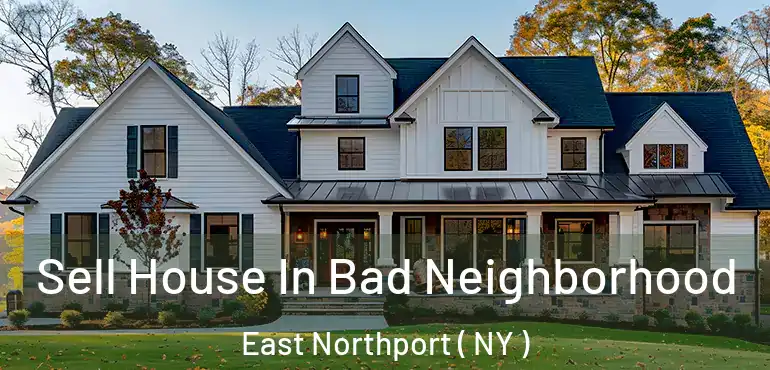  Sell House In Bad Neighborhood East Northport ( NY )