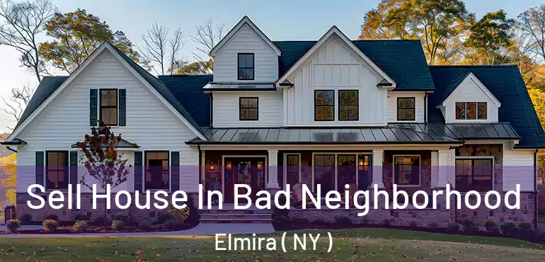  Sell House In Bad Neighborhood Elmira ( NY )