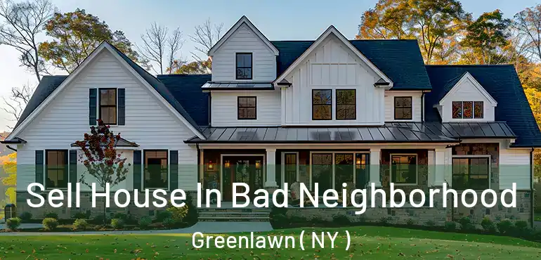  Sell House In Bad Neighborhood Greenlawn ( NY )