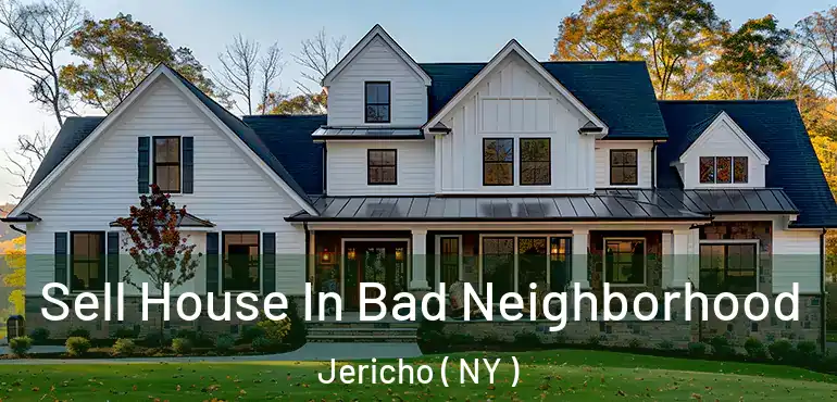  Sell House In Bad Neighborhood Jericho ( NY )