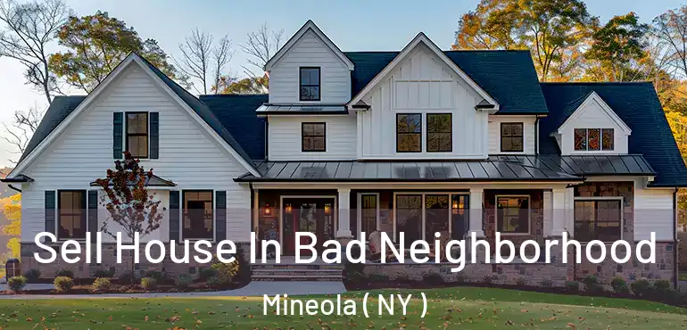  Sell House In Bad Neighborhood Mineola ( NY )