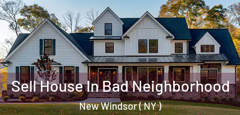  Sell House In Bad Neighborhood New Windsor ( NY )