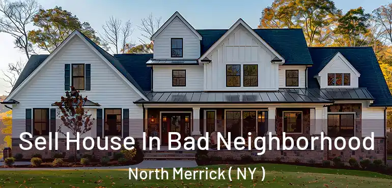  Sell House In Bad Neighborhood North Merrick ( NY )