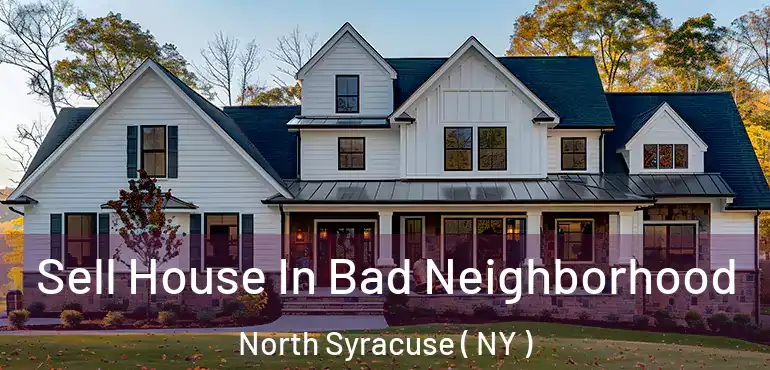  Sell House In Bad Neighborhood North Syracuse ( NY )