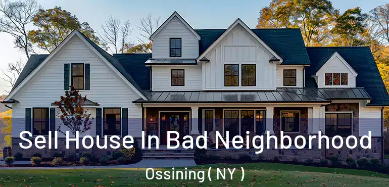  Sell House In Bad Neighborhood Ossining ( NY )