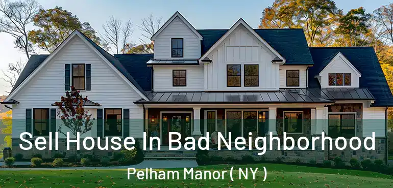  Sell House In Bad Neighborhood Pelham Manor ( NY )