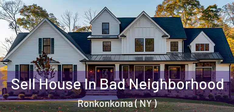  Sell House In Bad Neighborhood Ronkonkoma ( NY )