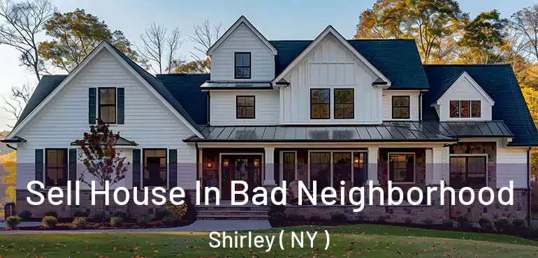  Sell House In Bad Neighborhood Shirley ( NY )