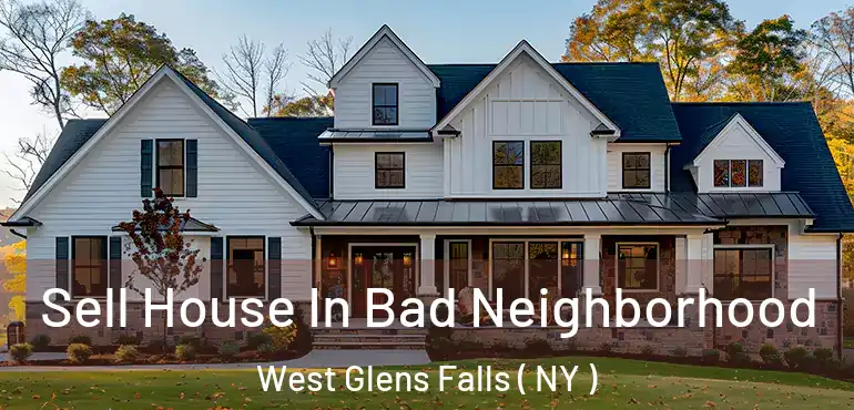  Sell House In Bad Neighborhood West Glens Falls ( NY )